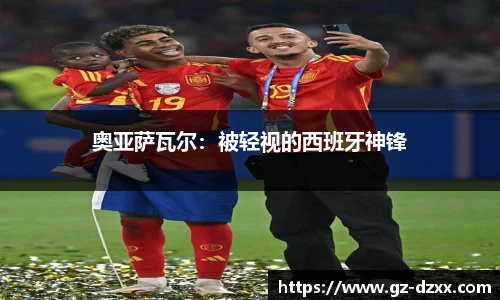 奥亚萨瓦尔：被轻视的西班牙神锋