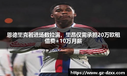 恩德里克若进场数拉满，里昂仅需承担20万欧租借费+10万月薪
