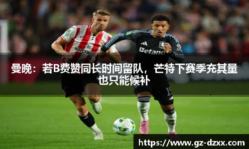 曼晚：若B费赞同长时间留队，芒特下赛季充其量也只能候补