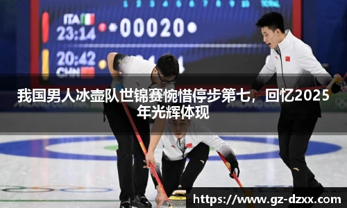 我国男人冰壶队世锦赛惋惜停步第七，回忆2025年光辉体现