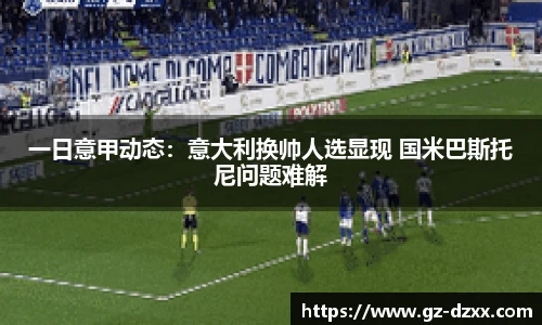 一日意甲动态：意大利换帅人选显现 国米巴斯托尼问题难解