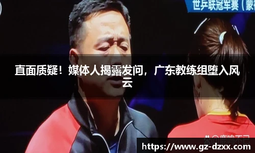 直面质疑！媒体人揭露发问，广东教练组堕入风云