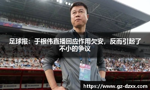 足球报：于根伟直播回应作用欠安，反而引起了不小的争议