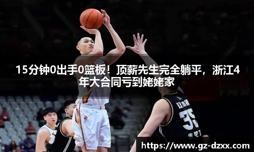 15分钟0出手0篮板！顶薪先生完全躺平，浙江4年大合同亏到姥姥家